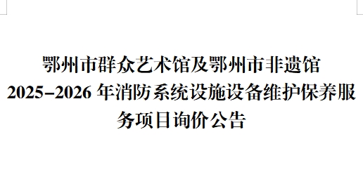 鄂州市群众艺术馆及鄂州市非遗馆2025-2026年消防系统设施设备维护保养服务项目询价公告